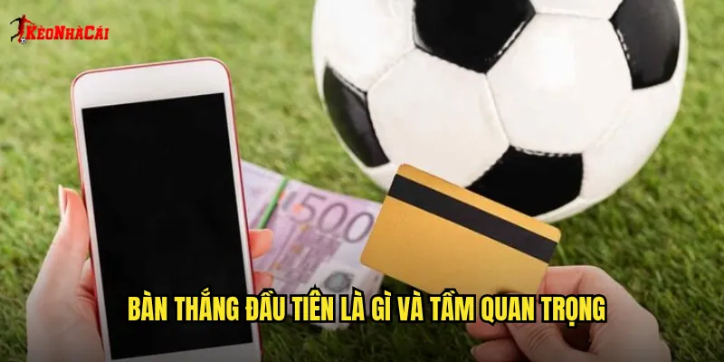Bàn Thắng Đầu Tiên Kèo Nhà Cái: Dự Đoán Đội Mở Tỷ Số Chính Xác 1 Bàn thắng đầu tiên là gì và tầm quan trọng