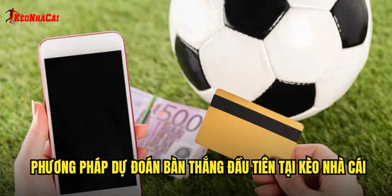 Bàn Thắng Đầu Tiên Kèo Nhà Cái: Dự Đoán Đội Mở Tỷ Số Chính Xác 2 Phương pháp dự đoán bàn thắng đầu tiên tại kèo nhà cái