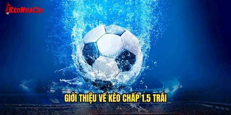Kèo 1.5 Dễ Chơi - Bí Mật Từ Kèo Nhà Cái 1 Giới Thiệu Về Kèo Chấp 1.5 Trái