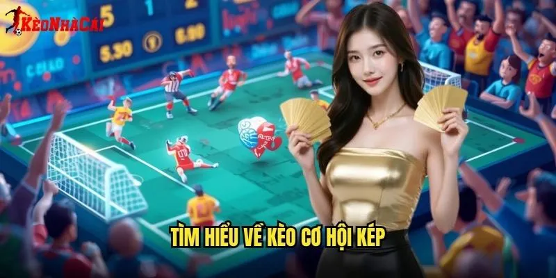 Kèo Cơ Hội Kép - Bí Mật Thắng Dễ Từ Kèo Nhà Cái 1 Tìm Hiểu Về Kèo Cơ Hội Kép