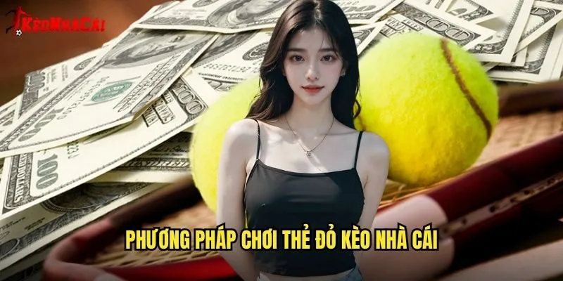 Thẻ Đỏ - Dự Đoán Chính Xác Cùng Kèo Nhà Cái 2 Phương Pháp Chơi Thẻ Đỏ Kèo Nhà Cái