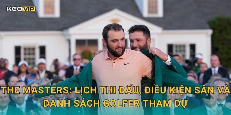 Soi Kèo The Masters – Kèo Nhà Cái Nhận Định Giải Golf Danh Giá Nhất Thế Giới Tại Augusta 1 The Masters: Lịch thi đấu, điều kiện sân và danh sách golfer tham dự