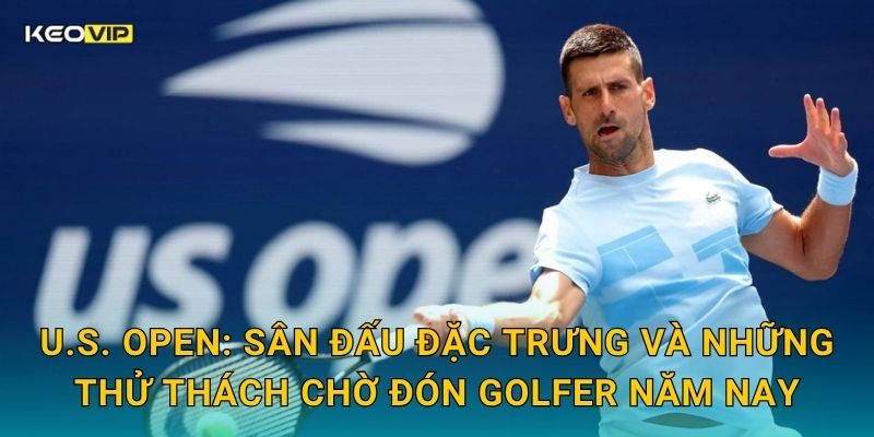 Soi Kèo U.S. Open – Kèo Nhà Cái Nhận Định Major Golf Khắc Nghiệt Nhất Hành Tinh 1 U.S. Open: Sân đấu đặc trưng và những thử thách chờ đón golfer năm nay