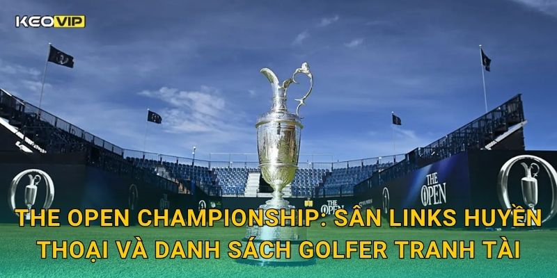 Soi Kèo The Open Championship – Kèo Nhà Cái Nhận Định Major Golf Lâu Đời Nhất Thế Giới 1 The Open Championship: Sân links huyền thoại và danh sách golfer tranh tài
