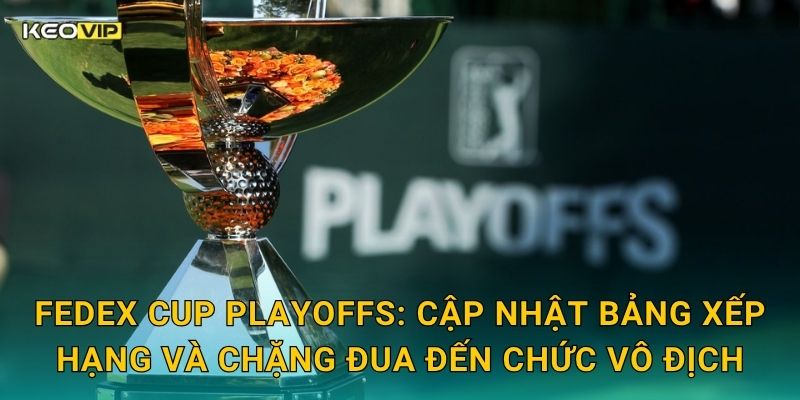Soi Kèo FedEx Cup Playoffs – Kèo Nhà Cái Dự Đoán Cuộc Đua Danh Hiệu Golf PGA Tour Căng Thẳng 1 FedEx Cup Playoffs: Cập nhật bảng xếp hạng và chặng đua đến chức vô địch