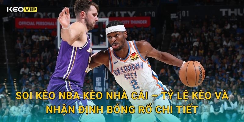 Soi kèo NBA Kèo nhà cái – Tỷ lệ kèo và nhận định bóng rổ chi tiết