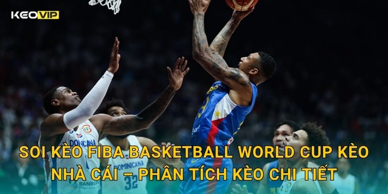 Soi kèo FIBA Basketball World Cup Kèo nhà cái – Phân tích kèo chi tiết