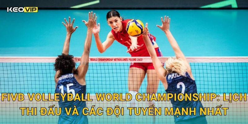 Soi Kèo FIVB Volleyball World Championship – Kèo Nhà Cái Nhận Định Giải Vô Địch Bóng Chuyền Thế Giới 1 FIVB Volleyball World Championship: Lịch thi đấu và các đội tuyển mạnh nhất