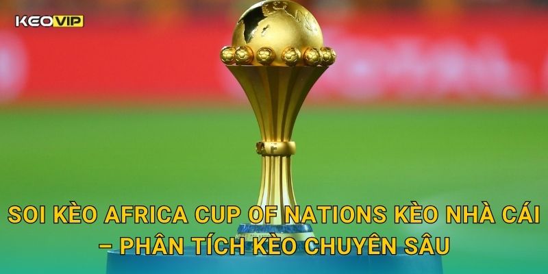 Soi Kèo Africa Cup of Nations – Kèo Nhà Cái Cập Nhật Nhận Định Bóng Đá Châu Phi Mới Nhất 2 Soi kèo Africa Cup of Nations Kèo nhà cái – Phân tích kèo chuyên sâu
