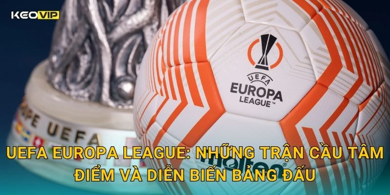 Soi Kèo UEFA Europa League – Kèo Nhà Cái Tung Nhận Định Đêm Bóng Đá Châu Âu Hôm Nay 1 UEFA Europa League: Những trận cầu tâm điểm và diễn biến bảng đấu