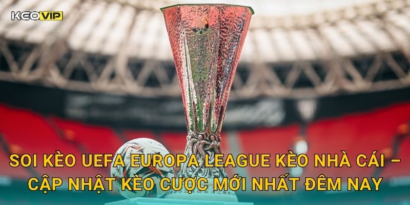 Soi Kèo UEFA Europa League – Kèo Nhà Cái Tung Nhận Định Đêm Bóng Đá Châu Âu Hôm Nay 2 Soi kèo UEFA Europa League Kèo nhà cái – Cập nhật kèo cược mới nhất đêm nay