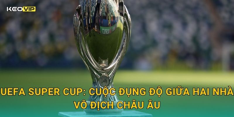 Soi Kèo UEFA Super Cup – Kèo Nhà Cái Nhận Định Siêu Cúp Châu Âu Đỉnh Cao 1 UEFA Super Cup: Cuộc đụng độ giữa hai nhà vô địch châu Âu