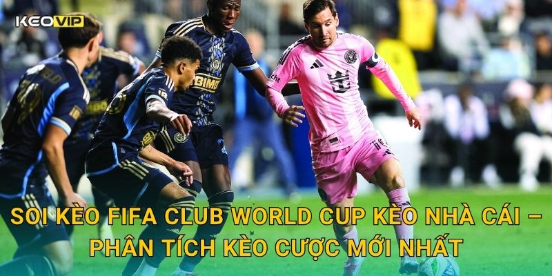 Soi Kèo FIFA Club World Cup – Kèo Nhà Cái Dự Đoán Cuộc Chiến Vô Địch Câu Lạc Bộ Thế Giới 2 Soi kèo FIFA Club World Cup Kèo nhà cái – Phân tích kèo cược mới nhất