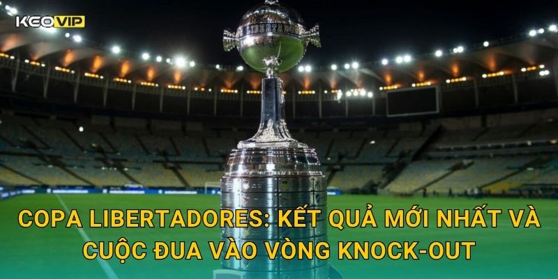 Soi Kèo Copa Libertadores – Kèo Nhà Cái Phân Tích Đêm Bóng Đá Nam Mỹ Đỉnh Cao 1 Copa Libertadores: Kết quả mới nhất và cuộc đua vào vòng knock-out