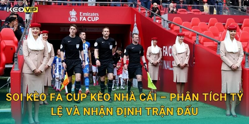 Soi Kèo FA Cup – Kèo Nhà Cái Nhận Định Cúp Quốc Gia Anh Hấp Dẫn Nhất Tuần 2 Soi kèo FA Cup Kèo nhà cái – Phân tích tỷ lệ và nhận định trận đấu