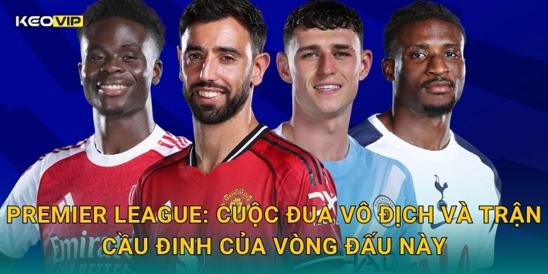 Soi Kèo Premier League – Kèo Nhà Cái Cập Nhật Nhận Định Ngoại Hạng Anh Vòng Mới Nhất 1 Premier League: Cuộc đua vô địch và trận cầu đinh của vòng đấu này