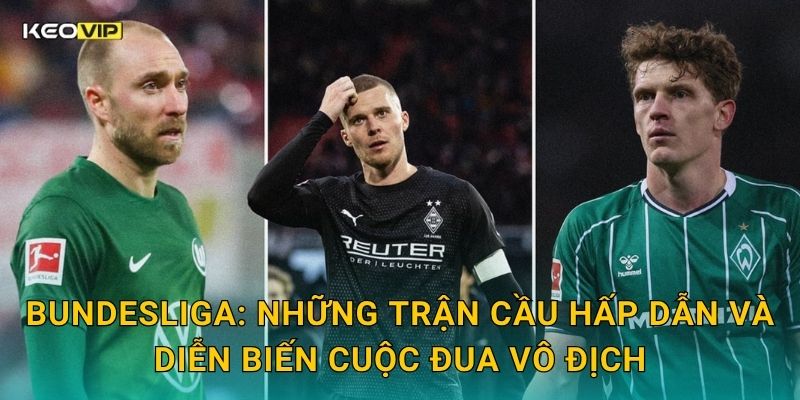Bundesliga: Những trận cầu hấp dẫn và diễn biến cuộc đua vô địch