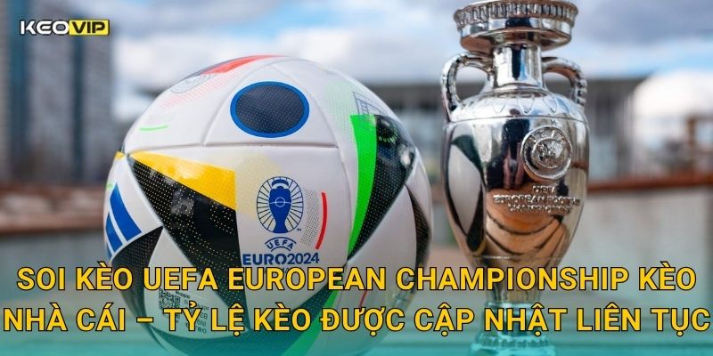 Soi Kèo UEFA European Championship – Kèo Nhà Cái Tung Dự Đoán Nóng Trước Giờ Bóng Lăn 2 Soi kèo UEFA European Championship Kèo nhà cái – Tỷ lệ kèo được cập nhật liên tục