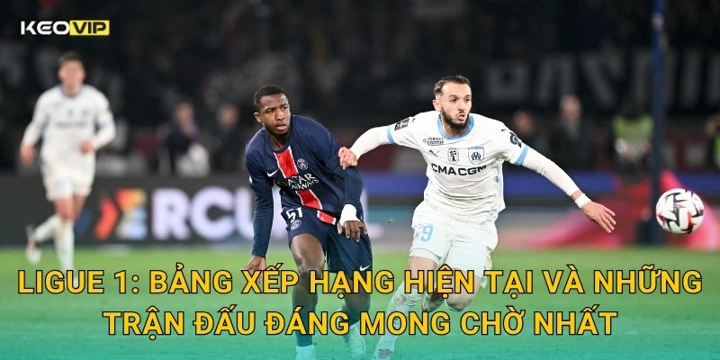 Soi Kèo Ligue 1 – Kèo Nhà Cái Cập Nhật Nhận Định Bóng Đá Pháp Mới Nhất 1 Ligue 1: Bảng xếp hạng hiện tại và những trận đấu đáng mong chờ nhất