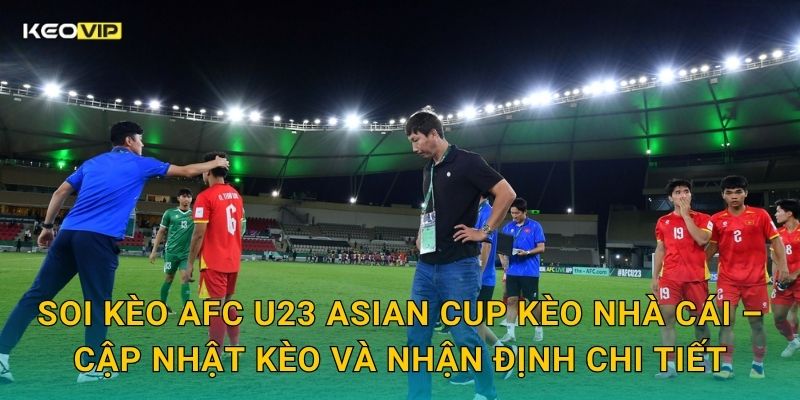 Soi kèo AFC U23 Asian Cup Kèo nhà cái – Cập nhật kèo và nhận định chi tiết