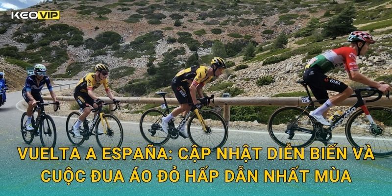 Soi Kèo Vuelta a España – Kèo Nhà Cái Dự Đoán Cuộc Đua Xe Đạp Vĩ Đại Của Tây Ban Nha 1 Vuelta a España: Cập nhật diễn biến và cuộc đua áo đỏ hấp dẫn nhất mùa