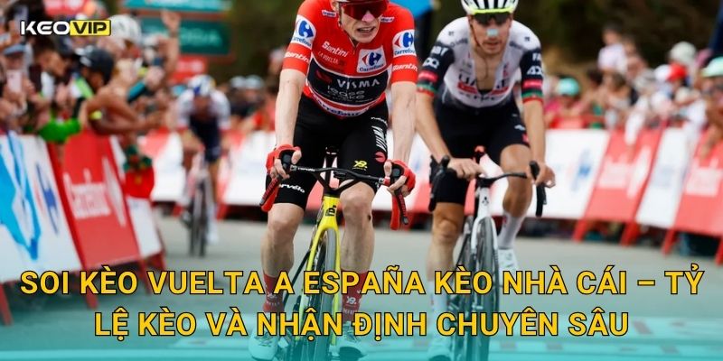 Soi Kèo Vuelta a España – Kèo Nhà Cái Dự Đoán Cuộc Đua Xe Đạp Vĩ Đại Của Tây Ban Nha 2 Soi Kèo Vuelta a España Kèo nhà cái – Tỷ lệ kèo và nhận định chuyên sâu